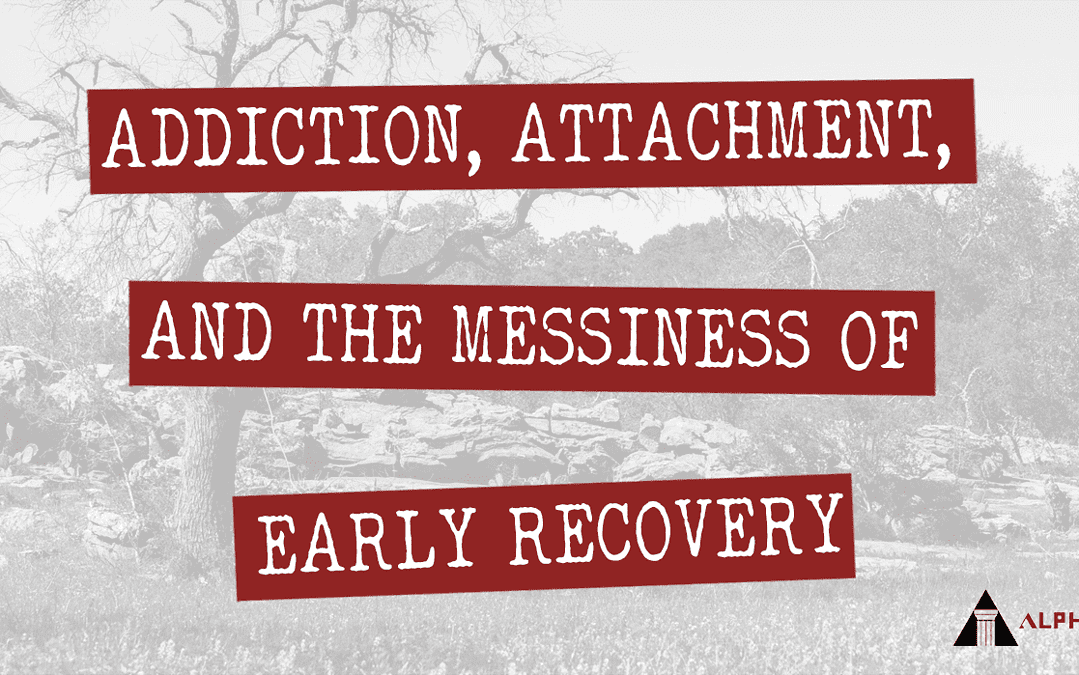 Addiction, Attachment, and the Messiness of Early Recovery